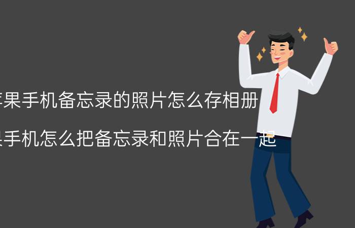 苹果手机备忘录的照片怎么存相册 苹果手机怎么把备忘录和照片合在一起？